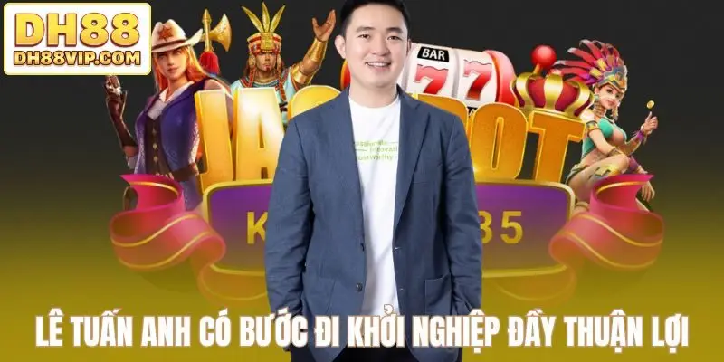 Lê Tuấn Anh có bước đi khởi nghiệp đầy thuận lợi